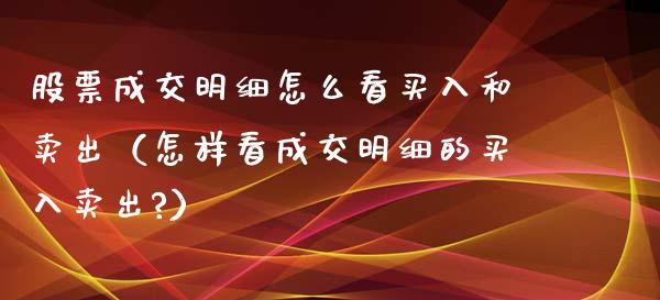 股票成交明细怎么看买入和卖出（怎样看成交明细的买入卖出?）_https://www.gzqbddp.com_股票知识_第1张