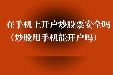 在手机上开户炒股票安全吗（炒股用手机能开户吗）_https://www.gzqbddp.com_炒股经验_第1张