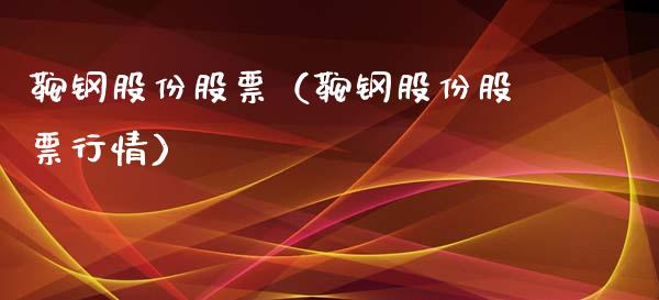 鞍钢股份股票（鞍钢股份股票行情）_https://www.gzqbddp.com_技术分析_第1张