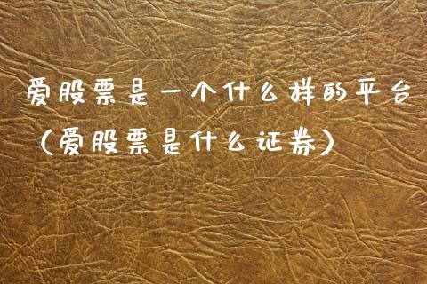 爱股票是一个什么样的平台（爱股票是什么证券）_https://www.gzqbddp.com_炒股经验_第1张
