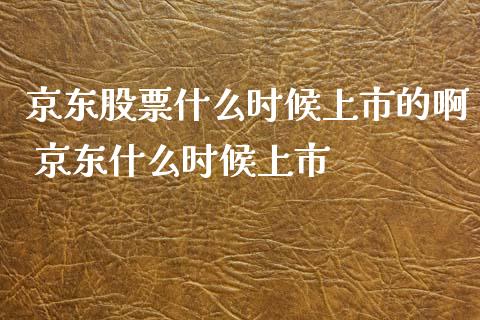 京东股票什么时候上市的啊 京东什么时候上市_https://www.gzqbddp.com_选股技巧_第1张