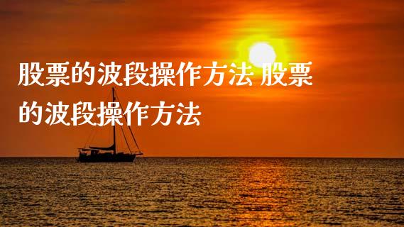 股票的波段操作方法 股票的波段操作方法_https://www.gzqbddp.com_炒股经验_第1张