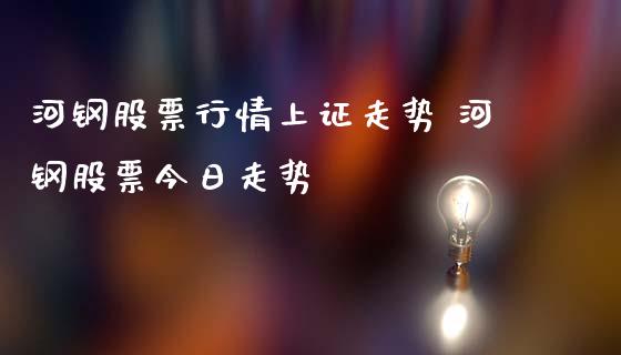 河钢股票行情上证走势 河钢股票今日走势_https://www.gzqbddp.com_炒股经验_第1张