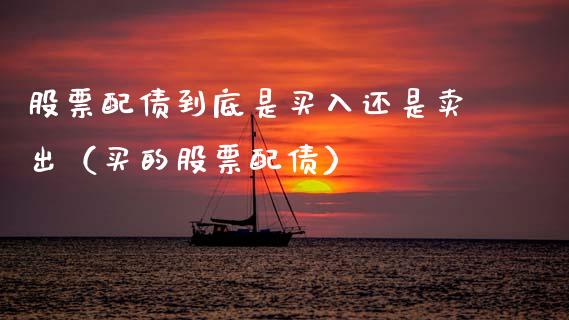 股票配债到底是买入还是卖出（买的股票配债）_https://www.gzqbddp.com_选股技巧_第1张