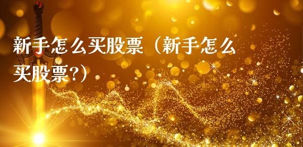 新手怎么买股票（新手怎么买股票?）_https://www.gzqbddp.com_股票知识_第1张