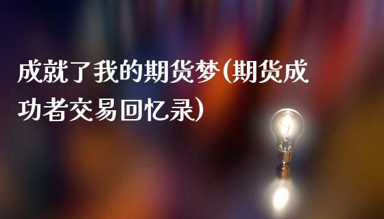 成就了我的期货梦(期货成功者交易回忆录)_https://www.gzqbddp.com_财经直播室_第1张