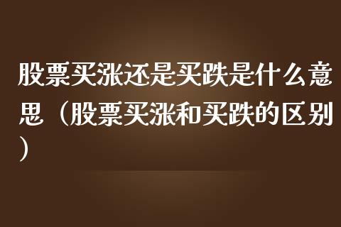 股票买涨还是买跌是什么意思（股票买涨和买跌的区别）_https://www.gzqbddp.com_股票知识_第1张