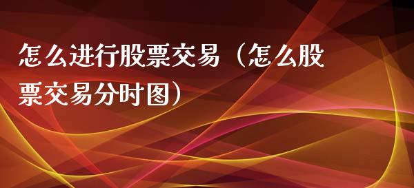怎么进行股票交易（怎么股票交易分时图）_https://www.gzqbddp.com_选股技巧_第1张