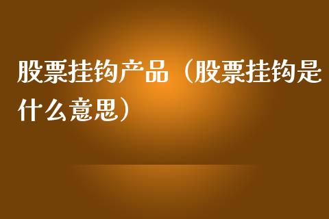 股票挂钩产品（股票挂钩是什么意思）_https://www.gzqbddp.com_股票知识_第1张