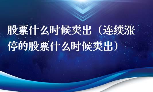 股票什么时候卖出（连续涨停的股票什么时候卖出）_https://www.gzqbddp.com_选股技巧_第1张