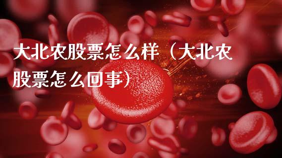 大北农股票怎么样（大北农股票怎么回事）_https://www.gzqbddp.com_炒股经验_第1张
