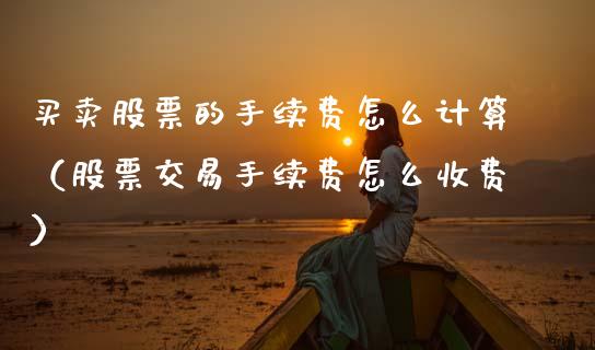 买卖股票的手续费怎么计算（股票交易手续费怎么收费）_https://www.gzqbddp.com_炒股经验_第1张