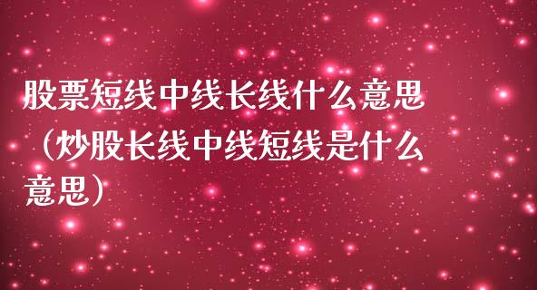 股票短线中线长线什么意思（炒股长线中线短线是什么意思）_https://www.gzqbddp.com_股票知识_第1张