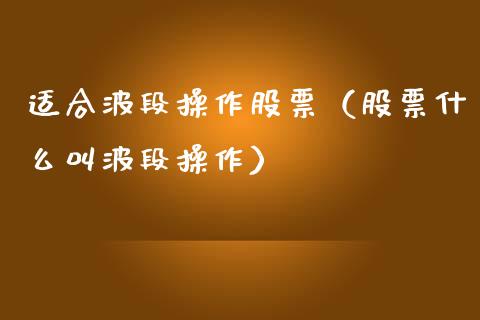 适合波段操作股票（股票什么叫波段操作）_https://www.gzqbddp.com_炒股经验_第1张