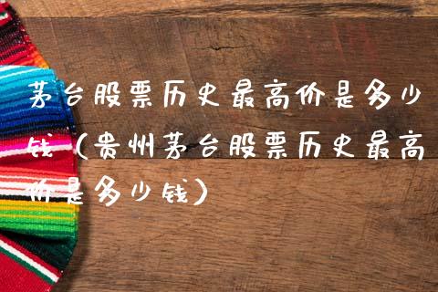 茅台股票历史最高价是多少钱（贵州茅台股票历史最高价是多少钱）_https://www.gzqbddp.com_股票知识_第1张