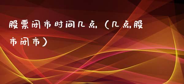 股票闭市时间几点（几点股市闭市）_https://www.gzqbddp.com_技术分析_第1张