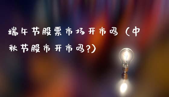 端午节股票市场开市吗（中秋节股市开市吗?）_https://www.gzqbddp.com_技术分析_第1张