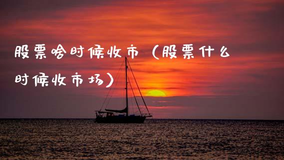 股票啥时候收市（股票什么时候收市场）_https://www.gzqbddp.com_选股技巧_第1张