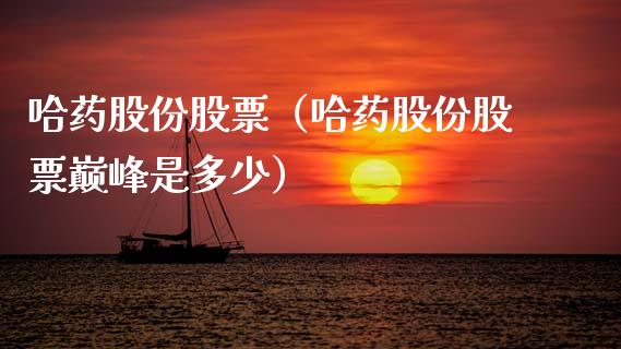 哈药股份股票（哈药股份股票巅峰是多少）_https://www.gzqbddp.com_财经资讯_第1张
