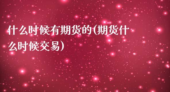 什么时候有期货的(期货什么时候交易)_https://www.gzqbddp.com_黄金期货_第1张