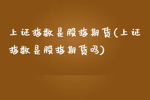 上证指数是股指期货(上证指数是股指期货吗)_https://www.gzqbddp.com_财经直播室_第1张