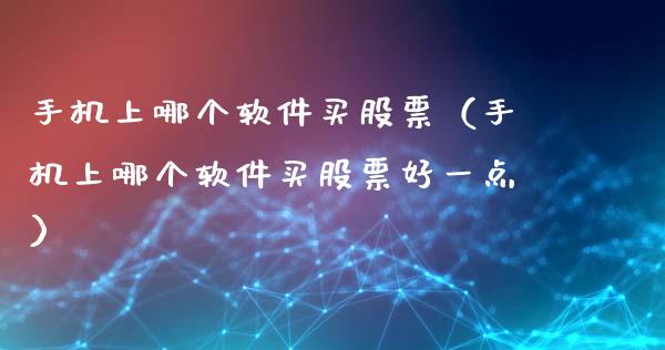 手机上哪个软件买股票（手机上哪个软件买股票好一点）_https://www.gzqbddp.com_技术分析_第1张