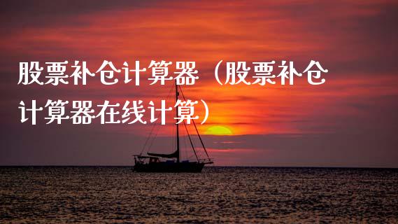 股票补仓计算器（股票补仓计算器在线计算）_https://www.gzqbddp.com_选股技巧_第1张