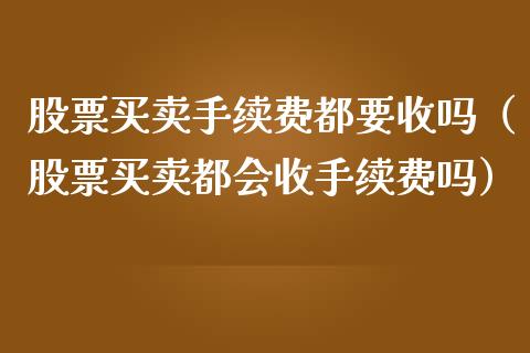 股票买卖手续费都要收吗（股票买卖都会收手续费吗）_https://www.gzqbddp.com_股票知识_第1张