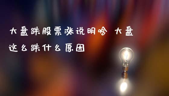 大盘跌股票涨说明啥 大盘这么跌什么原因_https://www.gzqbddp.com_选股技巧_第1张