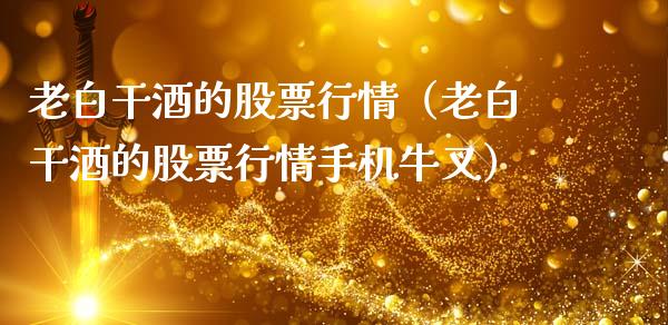 老白干酒的股票行情（老白干酒的股票行情手机牛叉）_https://www.gzqbddp.com_股票知识_第1张