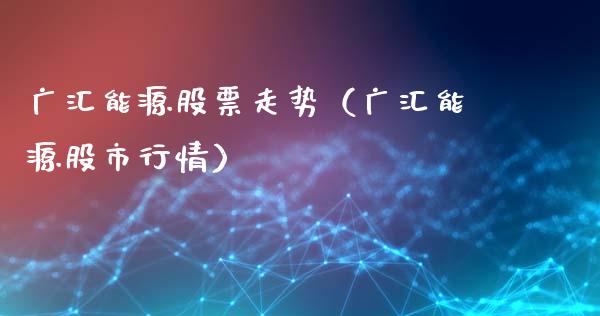 广汇能源股票走势（广汇能源股市行情）_https://www.gzqbddp.com_技术分析_第1张