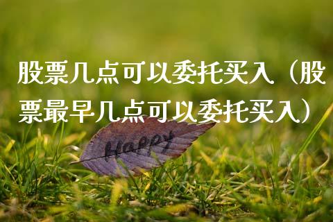 股票几点可以委托买入（股票最早几点可以委托买入）_https://www.gzqbddp.com_选股技巧_第1张