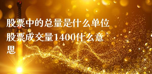 股票中的总量是什么单位 股票成交量1400什么意思_https://www.gzqbddp.com_技术分析_第1张