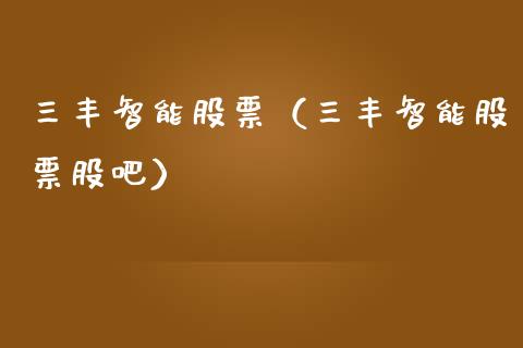 三丰智能股票（三丰智能股票股吧）_https://www.gzqbddp.com_技术分析_第1张