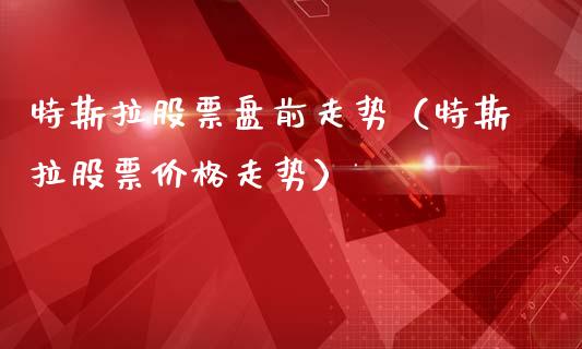 特斯拉股票盘前走势（特斯拉股票价格走势）_https://www.gzqbddp.com_炒股经验_第1张