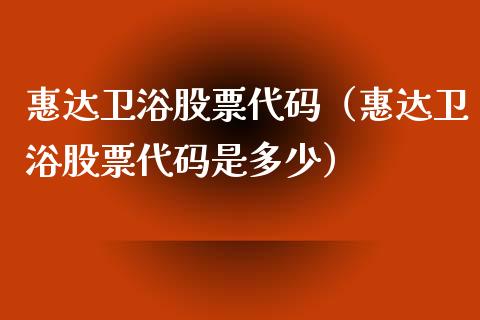 惠达卫浴股票代码（惠达卫浴股票代码是多少）_https://www.gzqbddp.com_股票知识_第1张