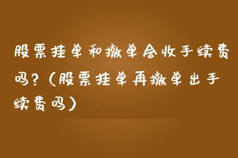 股票挂单和撤单会收手续费吗?（股票挂单再撤单出手续费吗）_https://www.gzqbddp.com_选股技巧_第1张