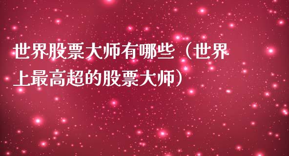 世界股票**有哪些（世界上最高超的股票**）_https://www.gzqbddp.com_技术分析_第1张