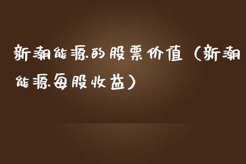 新潮能源的股票价值（新潮能源每股收益）_https://www.gzqbddp.com_股票知识_第1张