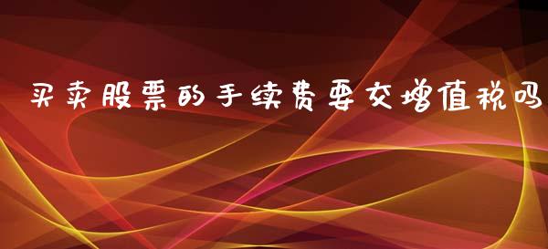 买卖股票的手续费要交***吗_https://www.gzqbddp.com_选股技巧_第1张