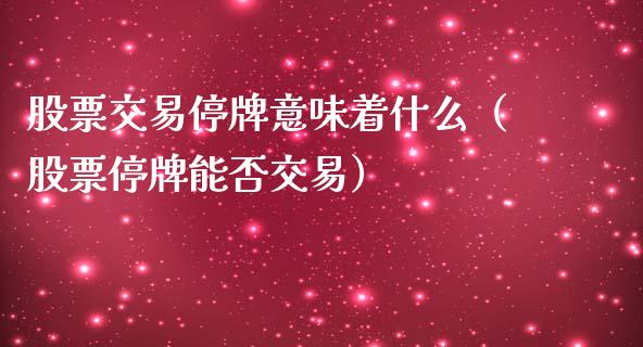 股票交易停牌意味着什么（股票停牌能否交易）_https://www.gzqbddp.com_股票知识_第1张