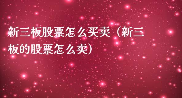 新三板股票怎么买卖（新三板的股票怎么卖）_https://www.gzqbddp.com_炒股经验_第1张
