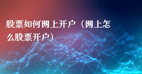 股票如何网上开户（网上怎么股票开户）_https://www.gzqbddp.com_炒股经验_第1张