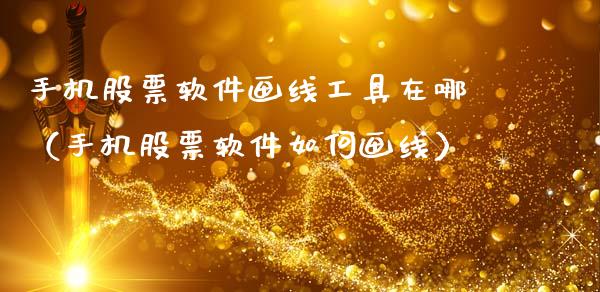 手机股票软件画线工具在哪（手机股票软件如何画线）_https://www.gzqbddp.com_炒股经验_第1张