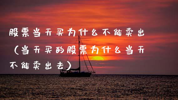 股票当天买为什么不能卖出（当天买的股票为什么当天不能卖出去）_https://www.gzqbddp.com_股票知识_第1张
