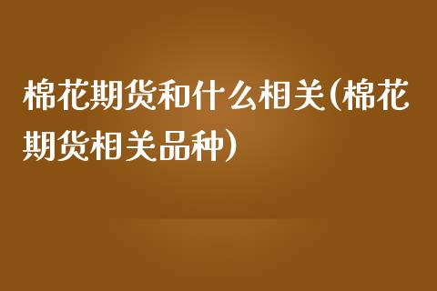 棉花期货和什么相关(棉花期货相关品种)_https://www.gzqbddp.com_财经直播室_第1张