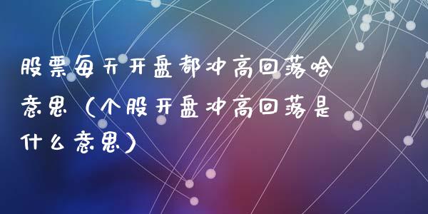 股票每天**都冲高回落啥意思（个股**冲高回落是什么意思）_https://www.gzqbddp.com_选股技巧_第1张