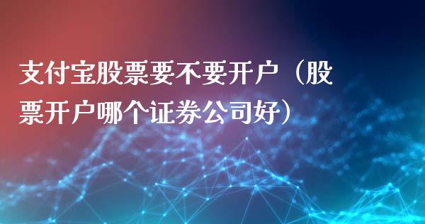 支付宝股票要不要开户（股票开户哪个证券公司好）_https://www.gzqbddp.com_股票知识_第1张
