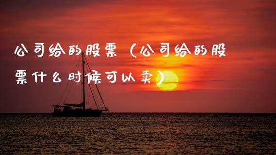 公司给的股票（公司给的股票什么时候可以卖）_https://www.gzqbddp.com_股票知识_第1张