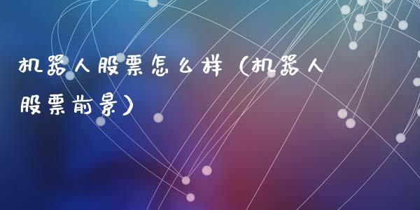 机器人股票怎么样（机器人股票前景）_https://www.gzqbddp.com_选股技巧_第1张